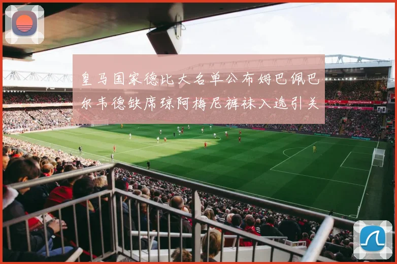 皇马国家德比大名单公布姆巴佩巴尔韦德缺席琼阿梅尼裤袜入选引关注